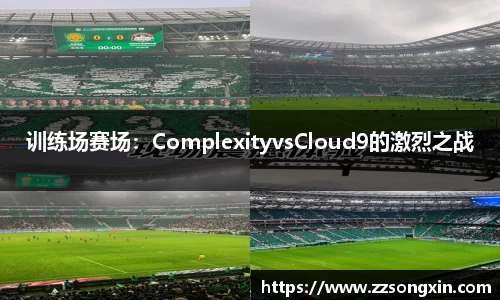 训练场赛场：ComplexityvsCloud9的激烈之战