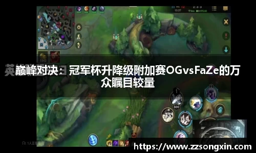 巅峰对决：冠军杯升降级附加赛OGvsFaZe的万众瞩目较量