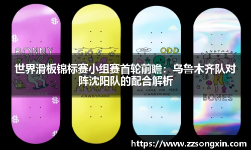 世界滑板锦标赛小组赛首轮前瞻：乌鲁木齐队对阵沈阳队的配合解析