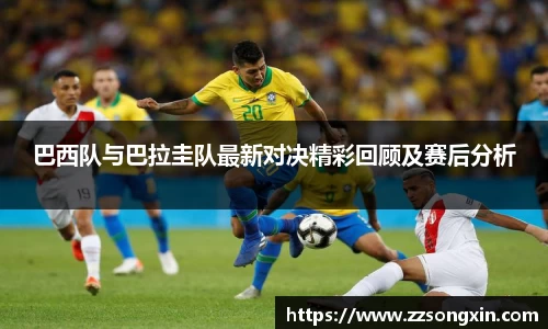 巴西队与巴拉圭队最新对决精彩回顾及赛后分析