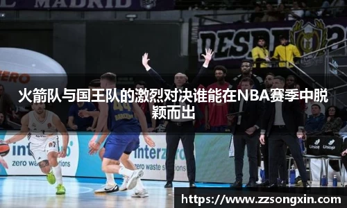 火箭队与国王队的激烈对决谁能在NBA赛季中脱颖而出