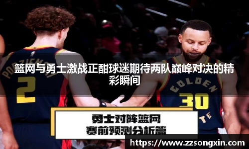 篮网与勇士激战正酣球迷期待两队巅峰对决的精彩瞬间